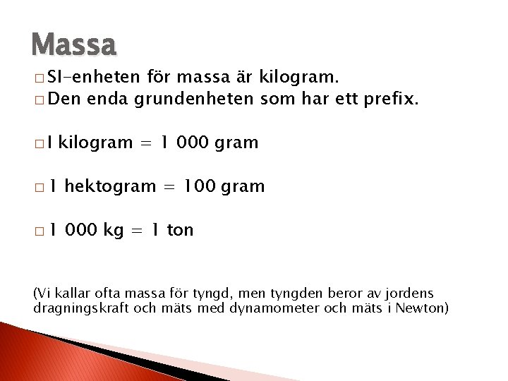 Massa � SI-enheten för massa är kilogram. � Den enda grundenheten som har ett