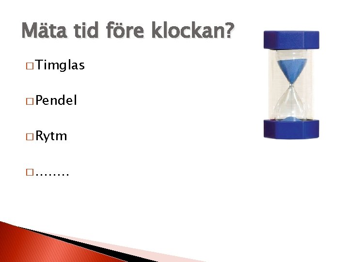 Mäta tid före klockan? � Timglas � Pendel � Rytm � ……. . 