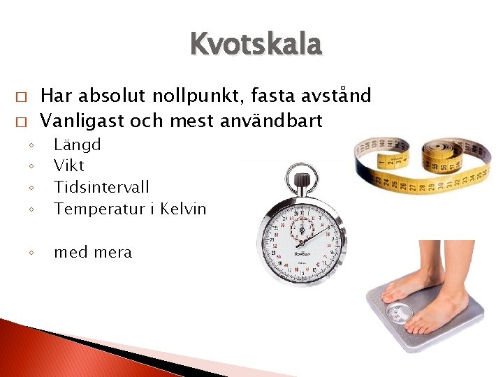 Kvotskala � � ◦ ◦ ◦ Har absolut nollpunkt, fasta avstånd Vanligast och mest