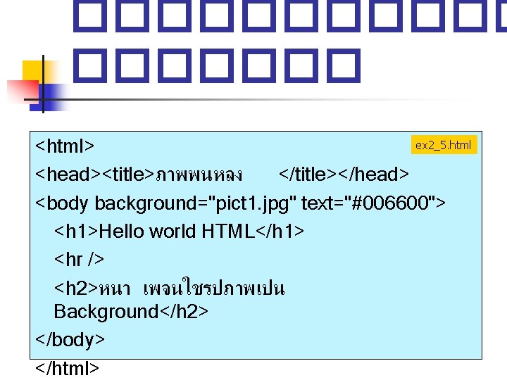������� ex 2_5. html <html> <head><title>ภาพพนหลง </title></head> <body background="pict 1. jpg" text="#006600"> <h 1>Hello ������� ex 2_5. html <html> <head><title>ภาพพนหลง </title></head> <body background="pict 1. jpg" text="#006600"> <h 1>Hello