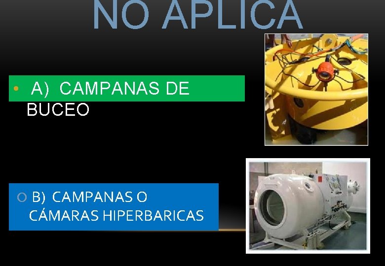 NO APLICA • A) CAMPANAS DE BUCEO B) CAMPANAS O CÁMARAS HIPERBARICAS NO APLICA • A) CAMPANAS DE BUCEO B) CAMPANAS O CÁMARAS HIPERBARICAS