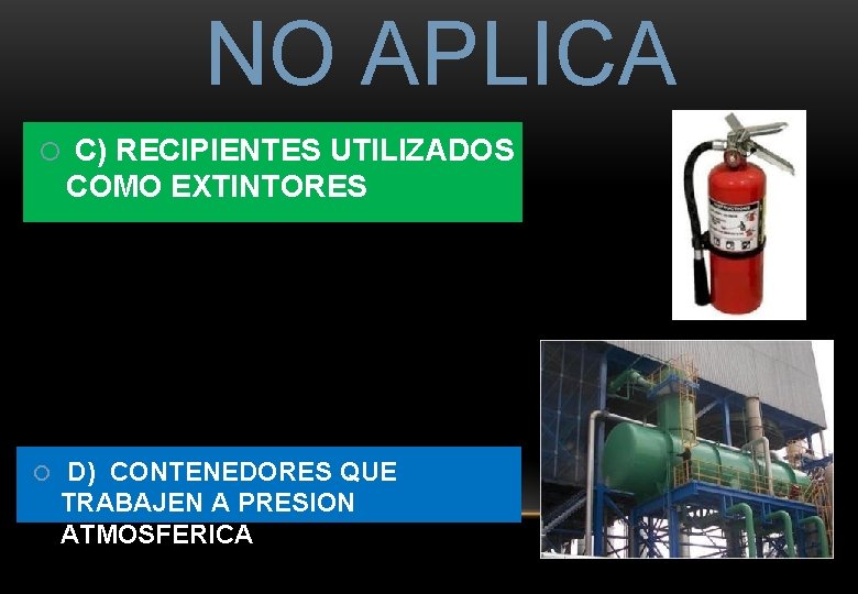 NO APLICA C) RECIPIENTES UTILIZADOS COMO EXTINTORES D) CONTENEDORES QUE TRABAJEN A PRESION ATMOSFERICA NO APLICA C) RECIPIENTES UTILIZADOS COMO EXTINTORES D) CONTENEDORES QUE TRABAJEN A PRESION ATMOSFERICA