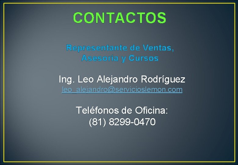 CONTACTOS Representante de Ventas, Asesoría y Cursos Ing. Leo Alejandro Rodríguez leo_alejandro@servicioslemon. com Teléfonos CONTACTOS Representante de Ventas, Asesoría y Cursos Ing. Leo Alejandro Rodríguez leo_alejandro@servicioslemon. com Teléfonos