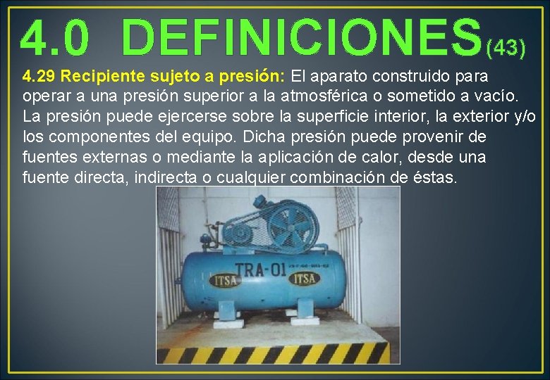 4. 0 DEFINICIONES(43) 4. 29 Recipiente sujeto a presión: El aparato construido para operar 4. 0 DEFINICIONES(43) 4. 29 Recipiente sujeto a presión: El aparato construido para operar