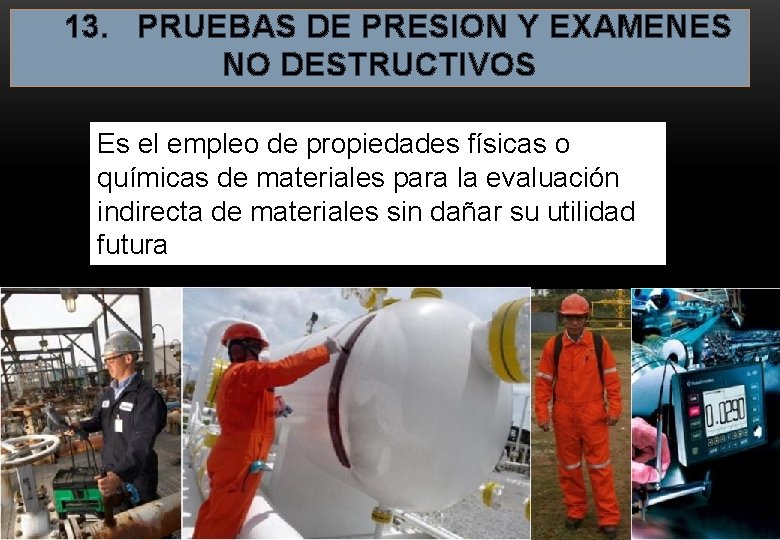 13. PRUEBAS DE PRESION Y EXAMENES NO DESTRUCTIVOS Es el empleo de propiedades 13. PRUEBAS DE PRESION Y EXAMENES NO DESTRUCTIVOS Es el empleo de propiedades