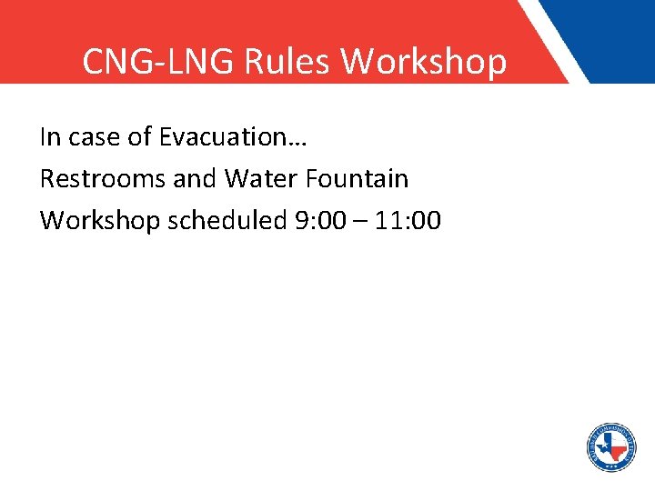 CNG-LNG Rules Workshop In case of Evacuation… Restrooms and Water Fountain Workshop scheduled 9:
