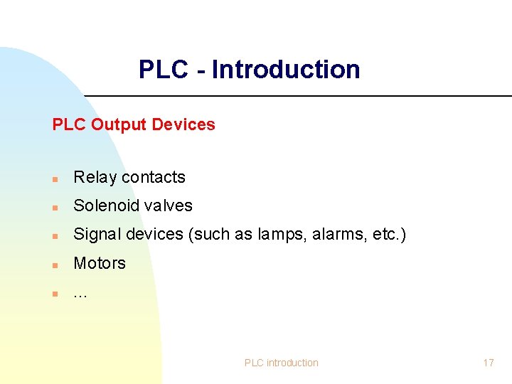 PLC - Introduction PLC Output Devices n Relay contacts n Solenoid valves n Signal