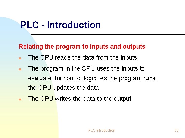PLC - Introduction Relating the program to inputs and outputs n The CPU reads