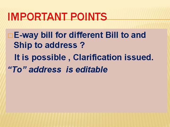 IMPORTANT POINTS � E-way bill for different Bill to and Ship to address ?