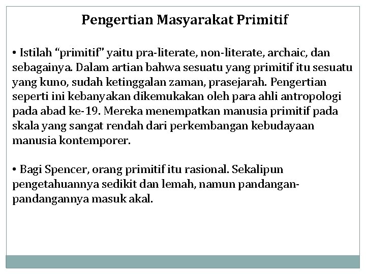 Pengertian Masyarakat Primitif • Istilah “primitif” yaitu pra-literate, non-literate, archaic, dan sebagainya. Dalam artian