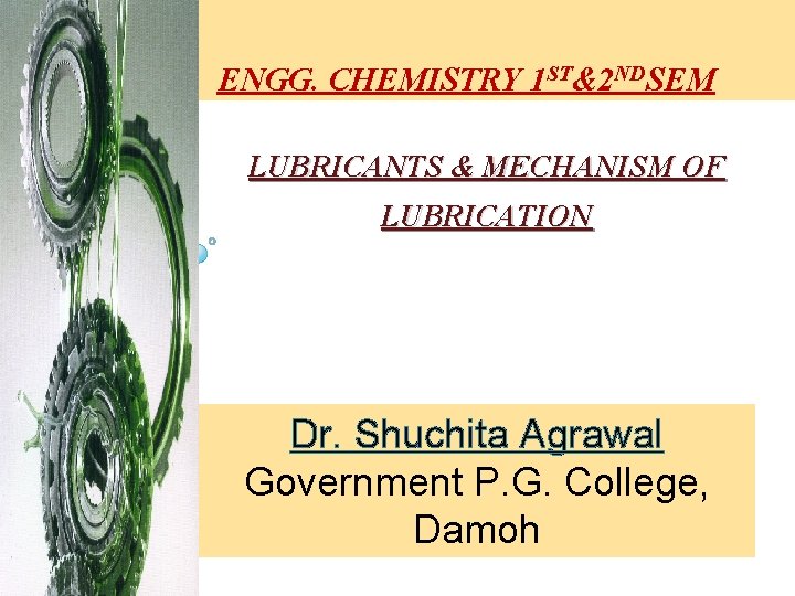 ENGG. CHEMISTRY 1 ST&2 NDSEM LUBRICANTS & MECHANISM OF LUBRICATION Dr. Shuchita Agrawal Government