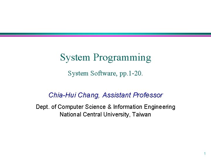 System Programming System Software, pp. 1 -20. Chia-Hui Chang, Assistant Professor Dept. of Computer