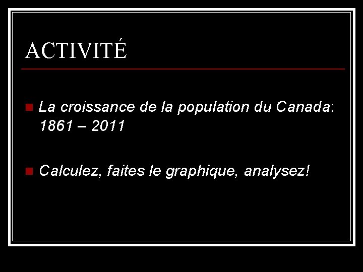 ACTIVITÉ n La croissance de la population du Canada: 1861 – 2011 n Calculez,
