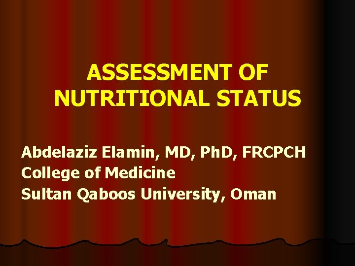 ASSESSMENT OF NUTRITIONAL STATUS Abdelaziz Elamin, MD, Ph. D, FRCPCH College of Medicine Sultan