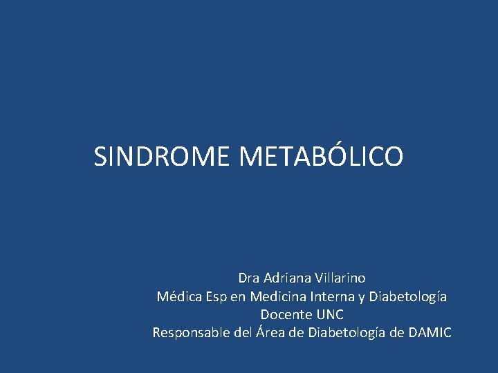 SINDROME METABÓLICO Dra Adriana Villarino Médica Esp en Medicina Interna y Diabetología Docente UNC