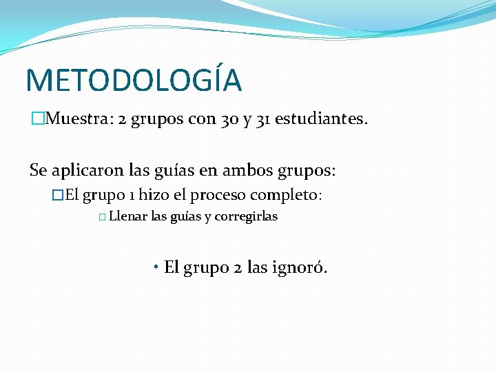 METODOLOGÍA �Muestra: 2 grupos con 30 y 31 estudiantes. Se aplicaron las guías en METODOLOGÍA �Muestra: 2 grupos con 30 y 31 estudiantes. Se aplicaron las guías en