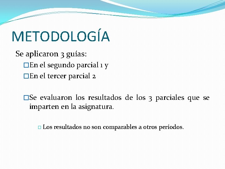 METODOLOGÍA Se aplicaron 3 guías: �En el segundo parcial 1 y �En el tercer METODOLOGÍA Se aplicaron 3 guías: �En el segundo parcial 1 y �En el tercer