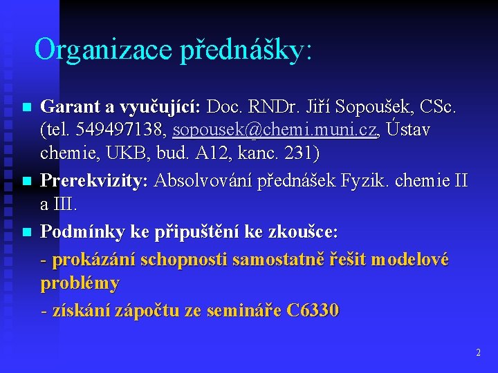 Organizace přednášky: Garant a vyučující: Doc. RNDr. Jiří Sopoušek, CSc. (tel. 549497138, sopousek@chemi. muni.