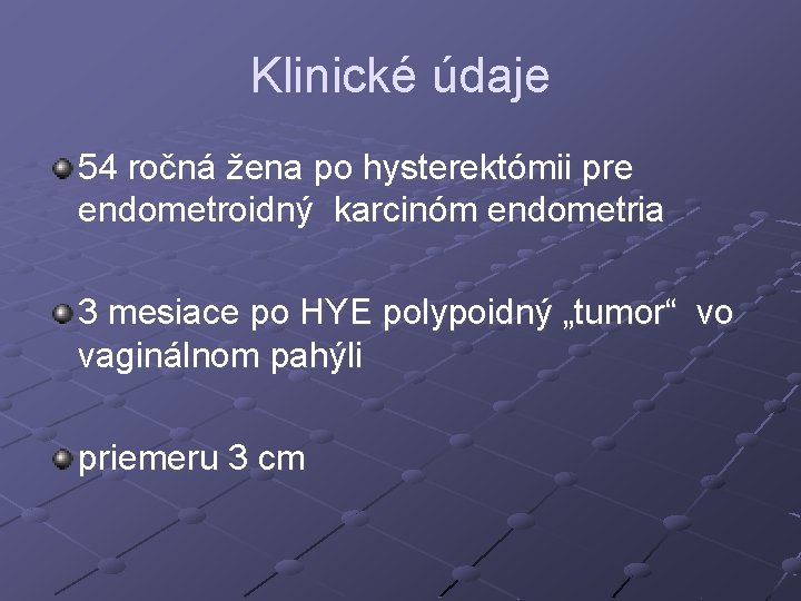 Klinické údaje 54 ročná žena po hysterektómii pre endometroidný karcinóm endometria 3 mesiace po