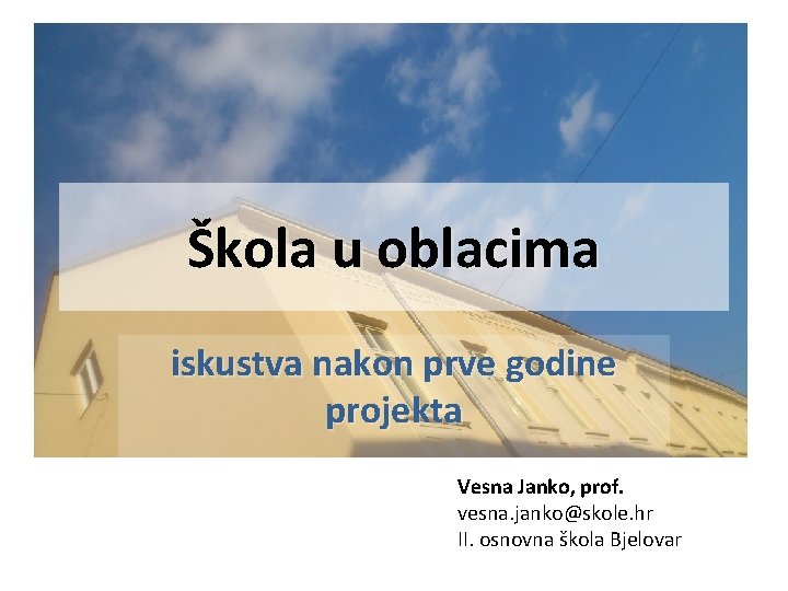 Škola u oblacima iskustva nakon prve godine projekta Vesna Janko, prof. vesna. janko@skole. hr