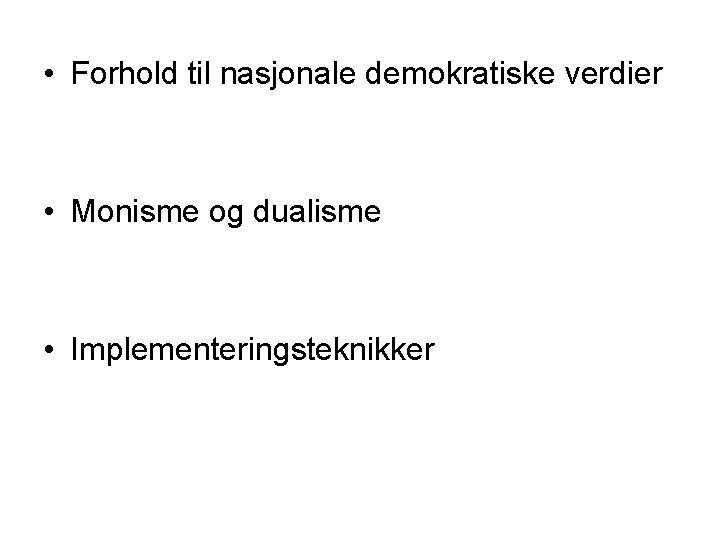  • Forhold til nasjonale demokratiske verdier • Monisme og dualisme • Implementeringsteknikker 