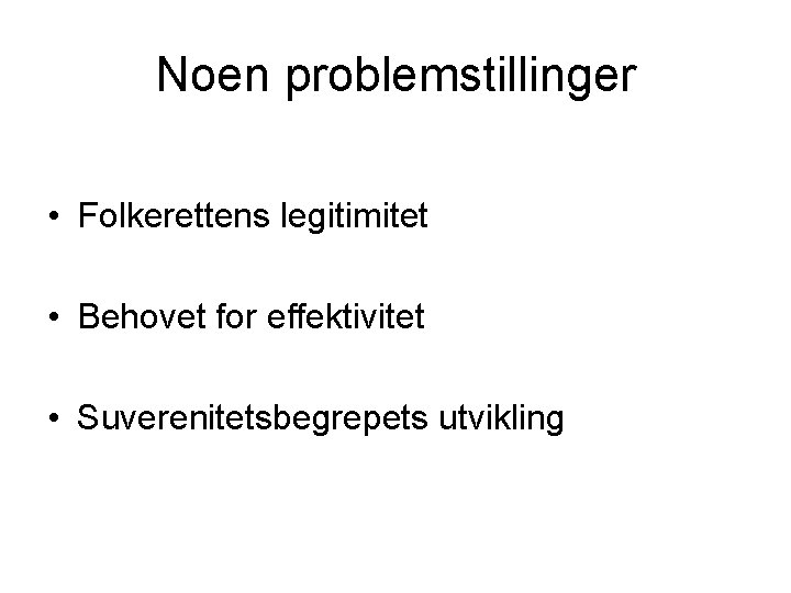 Noen problemstillinger • Folkerettens legitimitet • Behovet for effektivitet • Suverenitetsbegrepets utvikling 