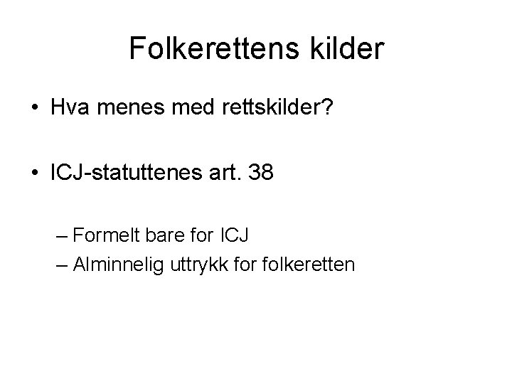 Folkerettens kilder • Hva menes med rettskilder? • ICJ-statuttenes art. 38 – Formelt bare Folkerettens kilder • Hva menes med rettskilder? • ICJ-statuttenes art. 38 – Formelt bare