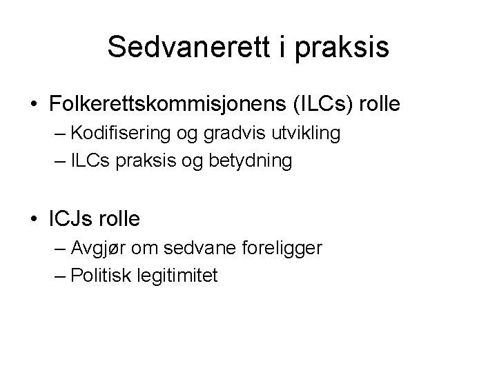 Sedvanerett i praksis • Folkerettskommisjonens (ILCs) rolle – Kodifisering og gradvis utvikling – ILCs