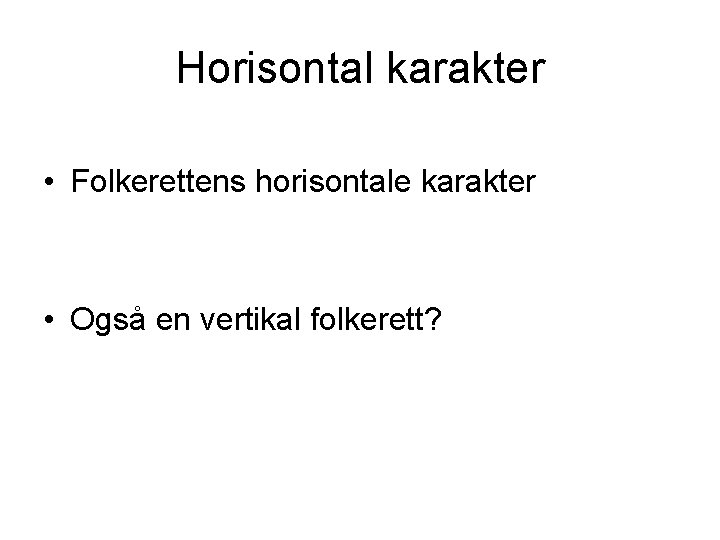 Horisontal karakter • Folkerettens horisontale karakter • Også en vertikal folkerett? 