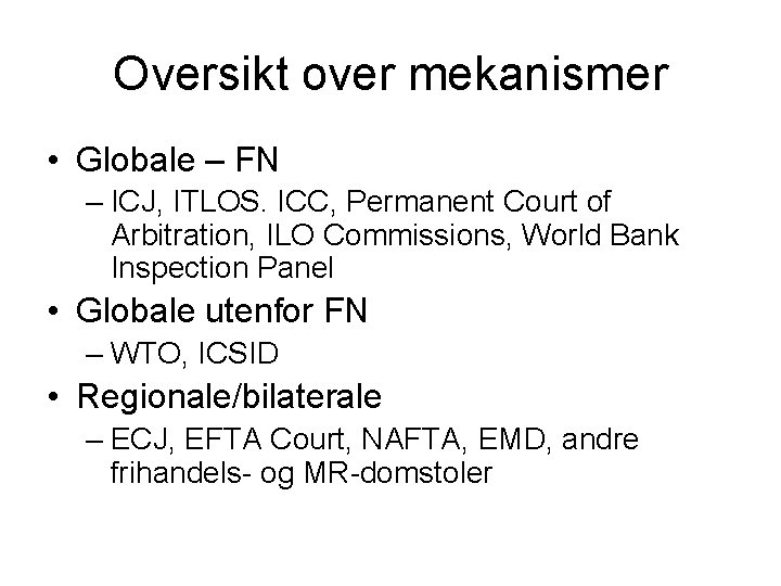 Oversikt over mekanismer • Globale – FN – ICJ, ITLOS. ICC, Permanent Court of