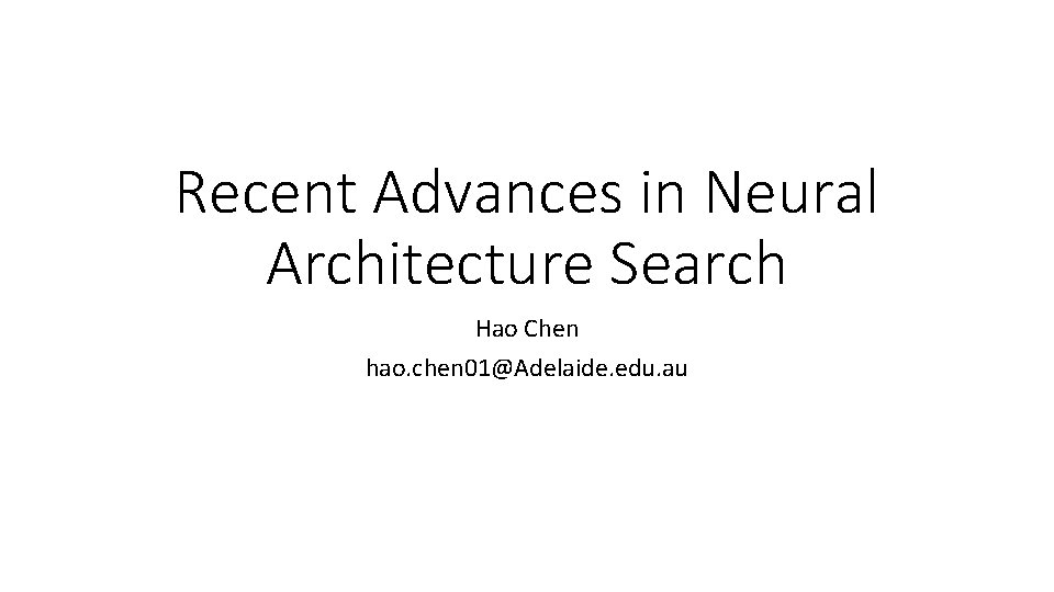 Recent Advances in Neural Architecture Search Hao Chen hao. chen 01@Adelaide. edu. au 