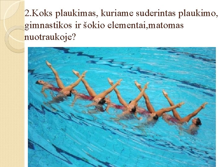 2. Koks plaukimas, kuriame suderintas plaukimo, gimnastikos ir šokio elementai, matomas nuotraukoje? 