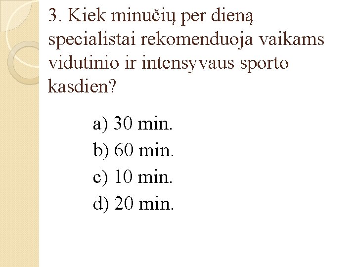 3. Kiek minučių per dieną specialistai rekomenduoja vaikams vidutinio ir intensyvaus sporto kasdien? a)