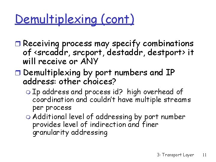 Demultiplexing (cont) r Receiving process may specify combinations of <srcaddr, srcport, destaddr, destport> it