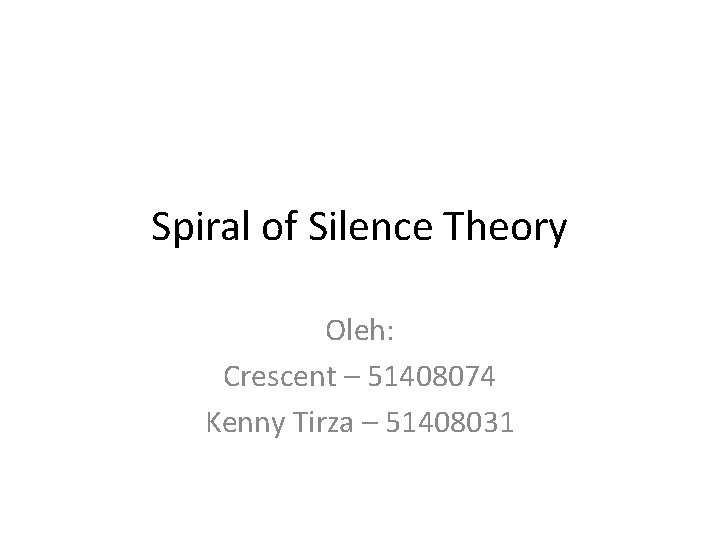 Spiral of Silence Theory Oleh: Crescent – 51408074 Kenny Tirza – 51408031 Spiral of Silence Theory Oleh: Crescent – 51408074 Kenny Tirza – 51408031