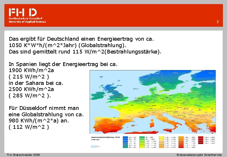 7 Das ergibt für Deutschland einen Energieertrag von ca. 1050 K*W*h/(m^2*Jahr) (Globalstrahlung). Das sind