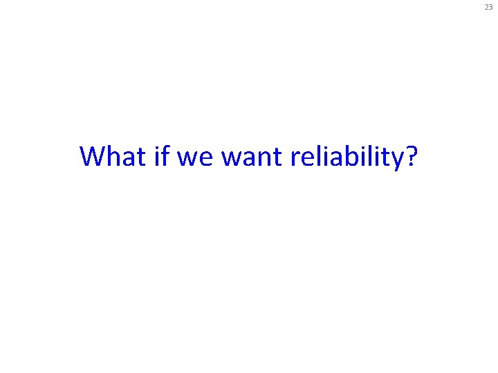23 What if we want reliability? 