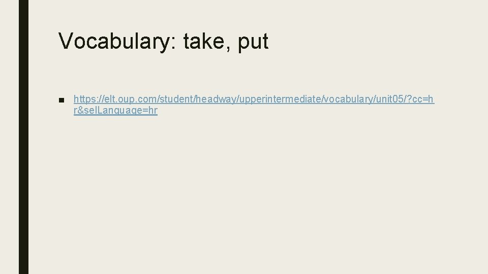 Vocabulary: take, put ■ https: //elt. oup. com/student/headway/upperintermediate/vocabulary/unit 05/? cc=h r&sel. Language=hr 