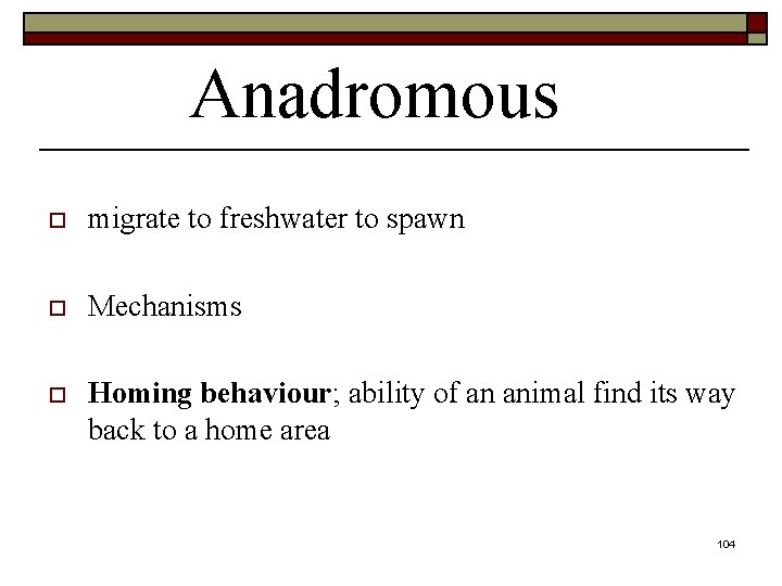 Anadromous o migrate to freshwater to spawn o Mechanisms o Homing behaviour; ability of