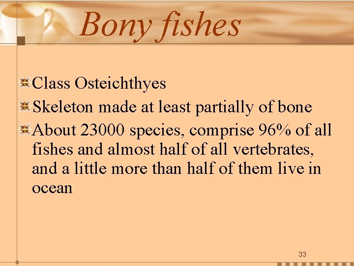 Bony fishes Class Osteichthyes Skeleton made at least partially of bone About 23000 species,