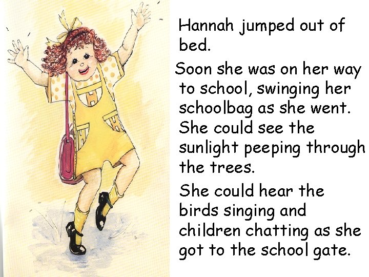 Hannah jumped out of bed. Soon she was on her way to school, swinging Hannah jumped out of bed. Soon she was on her way to school, swinging