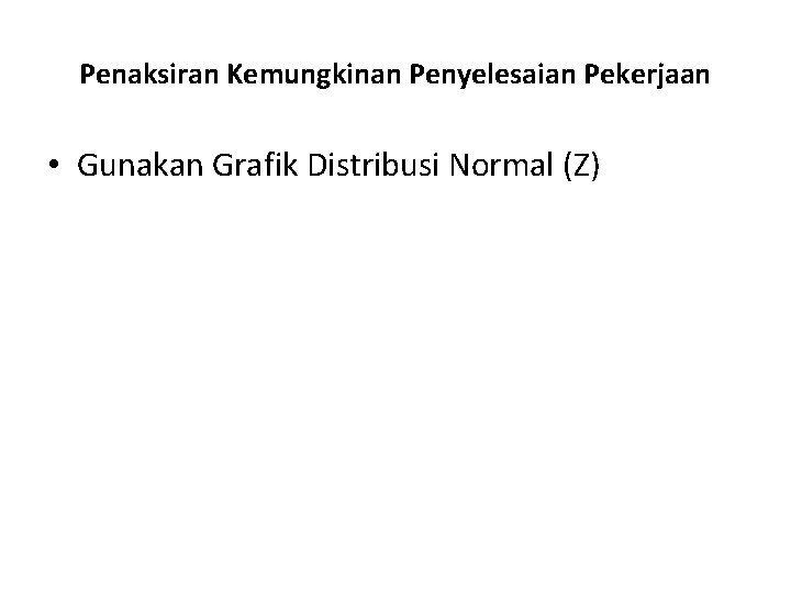 Penaksiran Kemungkinan Penyelesaian Pekerjaan • Gunakan Grafik Distribusi Normal (Z) 