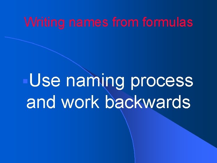 Writing names from formulas Use naming process and work backwards 