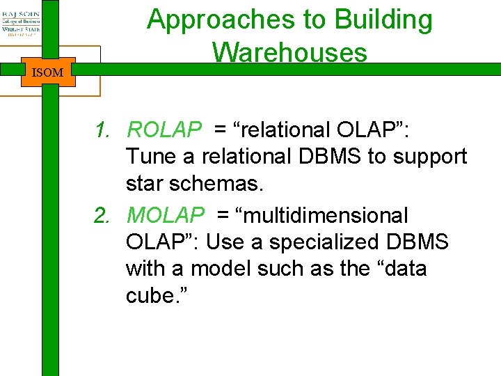 ISOM Approaches to Building Warehouses 1. ROLAP = “relational OLAP”: Tune a relational DBMS