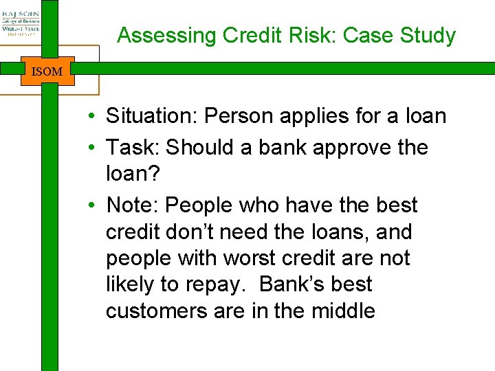 Assessing Credit Risk: Case Study ISOM • Situation: Person applies for a loan •