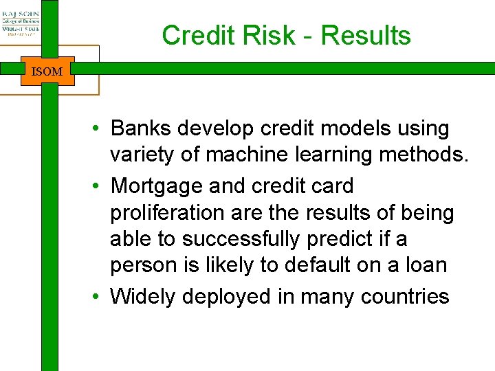 Credit Risk - Results ISOM • Banks develop credit models using variety of machine