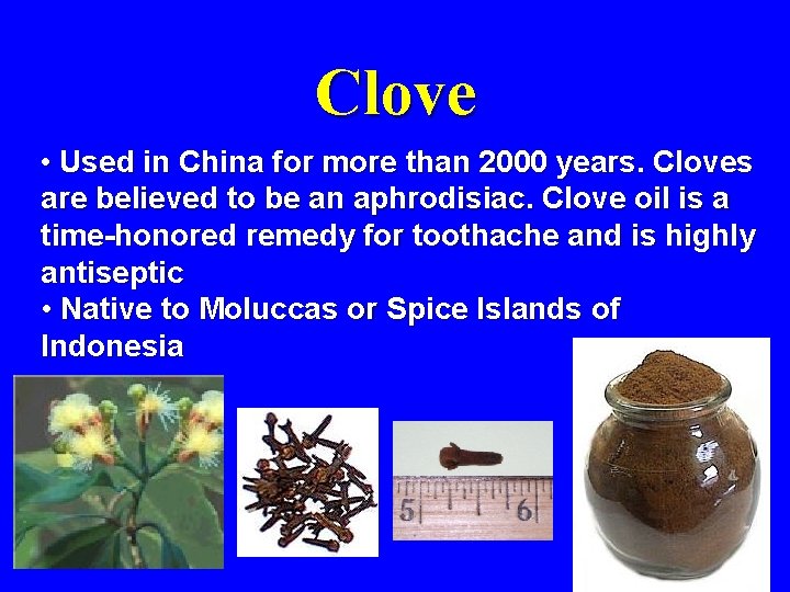Clove • Used in China for more than 2000 years. Cloves are believed to