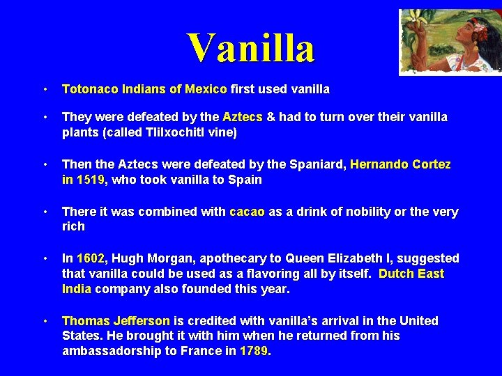 Vanilla • Totonaco Indians of Mexico first used vanilla • They were defeated by