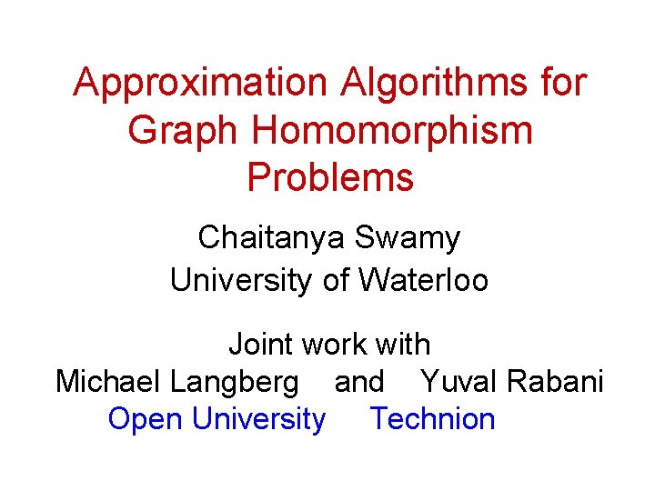 Approximation Algorithms for Graph Homomorphism Problems Chaitanya Swamy University of Waterloo Joint work with