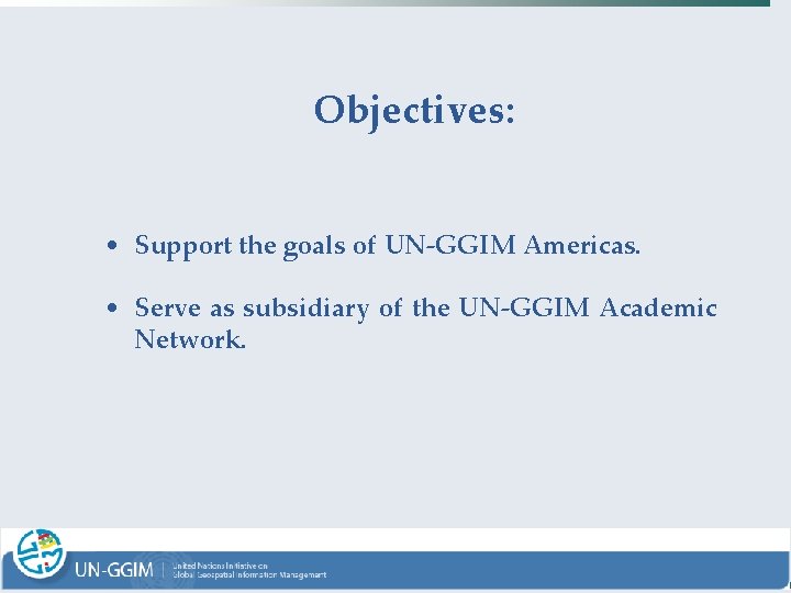 Objectives: • Support the goals of UN-GGIM Americas. • Serve as subsidiary of the